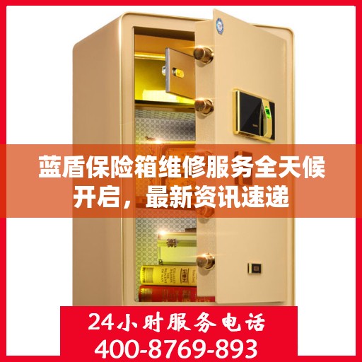 蓝盾保险箱维修服务全天候开启，最新资讯速递