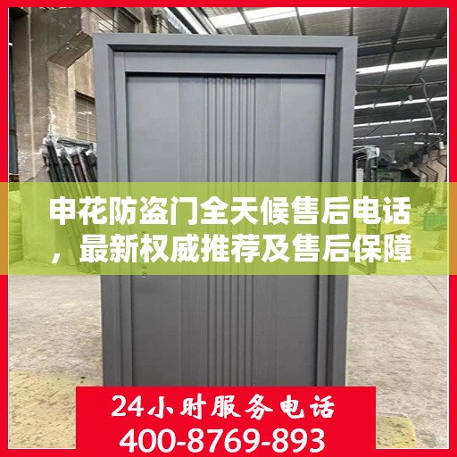申花防盗门全天候售后电话，最新权威推荐及售后保障解析