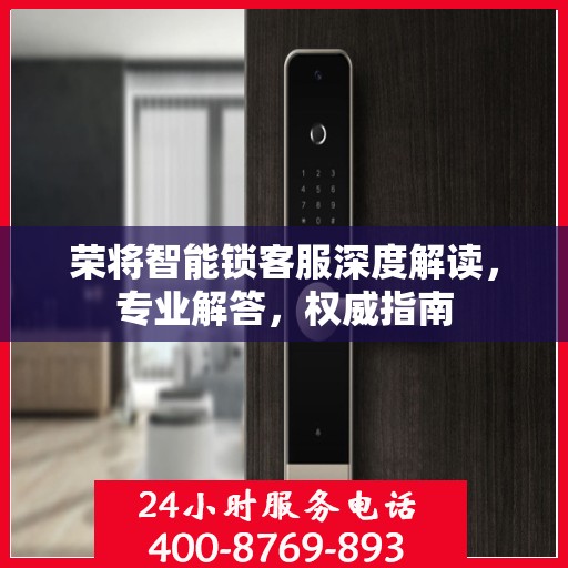 荣将智能锁客服深度解读，专业解答，权威指南