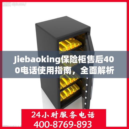 Jiebaoking保险柜售后400电话使用指南，全面解析售后服务的细节与攻略