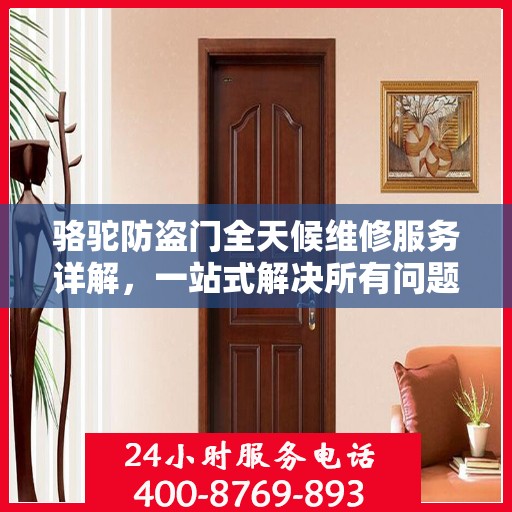 骆驼防盗门全天候维修服务详解，一站式解决所有问题攻略