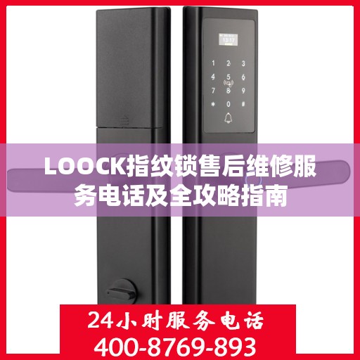 LOOCK指纹锁售后维修服务电话及全攻略指南