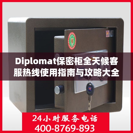 Diplomat保密柜全天候客服热线使用指南与攻略大全