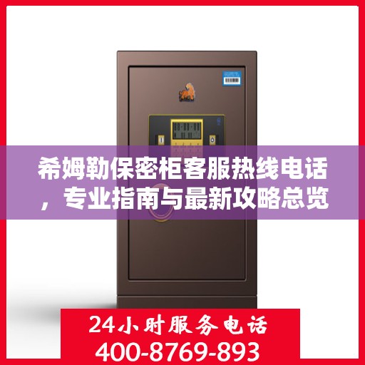 希姆勒保密柜客服热线电话，专业指南与最新攻略总览