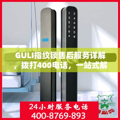 GULI指纹锁售后服务详解，拨打400电话，一站式解决所有问题