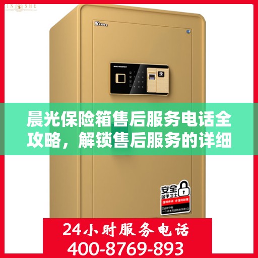 晨光保险箱售后服务电话全攻略，解锁售后服务的详细步骤与电话号码揭秘