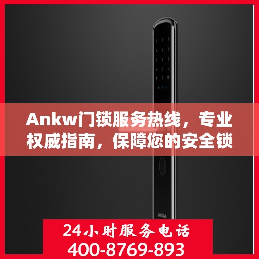 Ankw门锁服务热线，专业权威指南，保障您的安全锁事无忧