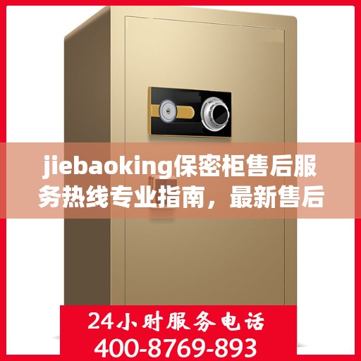 jiebaoking保密柜售后服务热线专业指南，最新售后支持攻略
