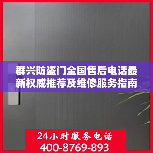 群兴防盗门全国售后电话最新权威推荐及维修服务指南