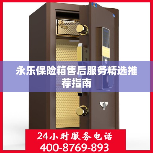 永乐保险箱售后服务精选推荐指南