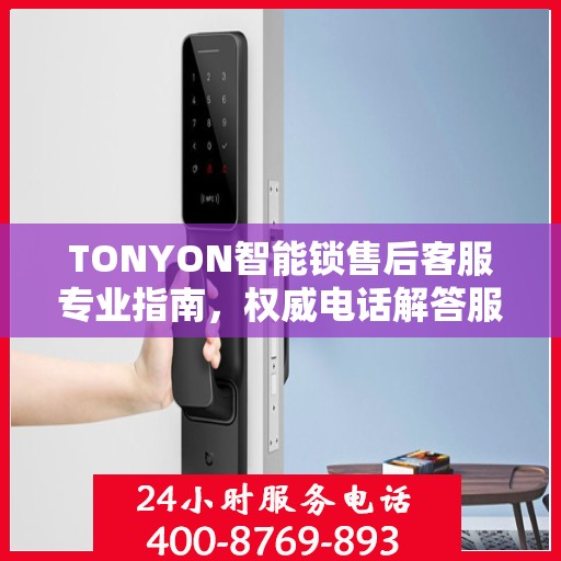 TONYON智能锁售后客服专业指南，权威电话解答服务