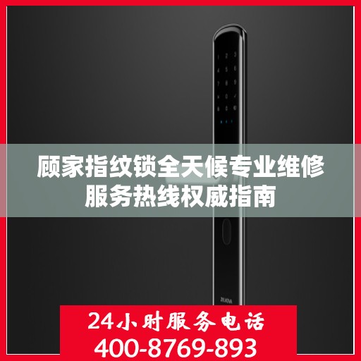 顾家指纹锁全天候专业维修服务热线权威指南