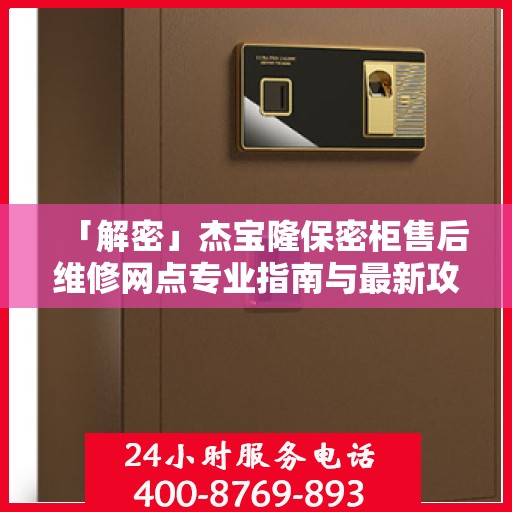 「解密」杰宝隆保密柜售后维修网点专业指南与最新攻略