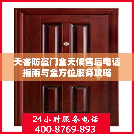 天睿防盗门全天候售后电话指南与全方位服务攻略