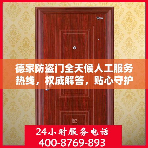 德家防盗门全天候人工服务热线，权威解答，贴心守护您的家门安全