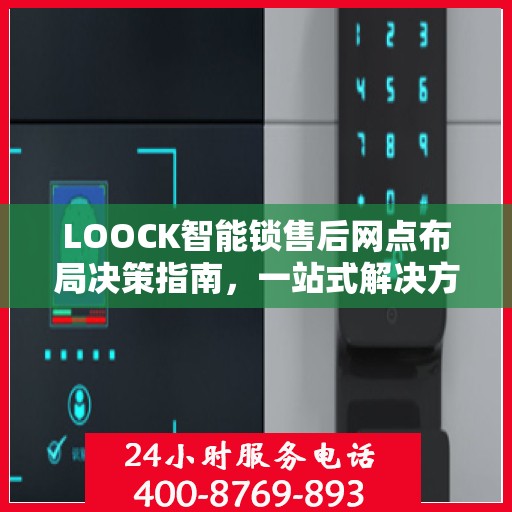 LOOCK智能锁售后网点布局决策指南，一站式解决方案助力网点选址与运营