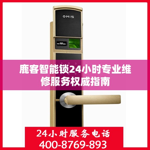 鹿客智能锁24小时专业维修服务权威指南