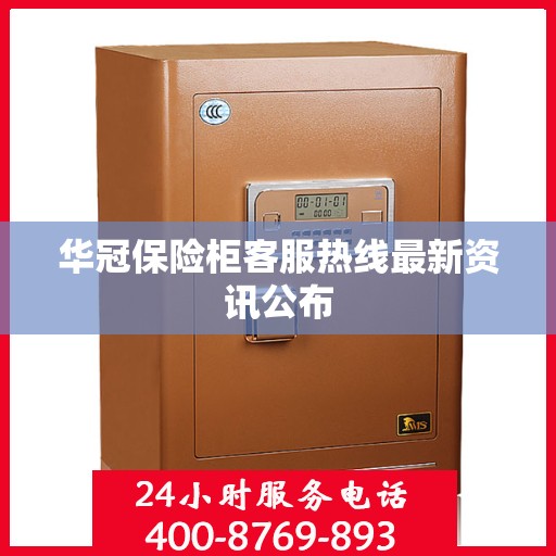 华冠保险柜客服热线最新资讯公布