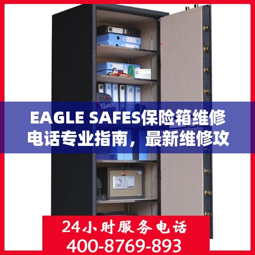 EAGLE SAFES保险箱维修电话专业指南，最新维修攻略与联系方式