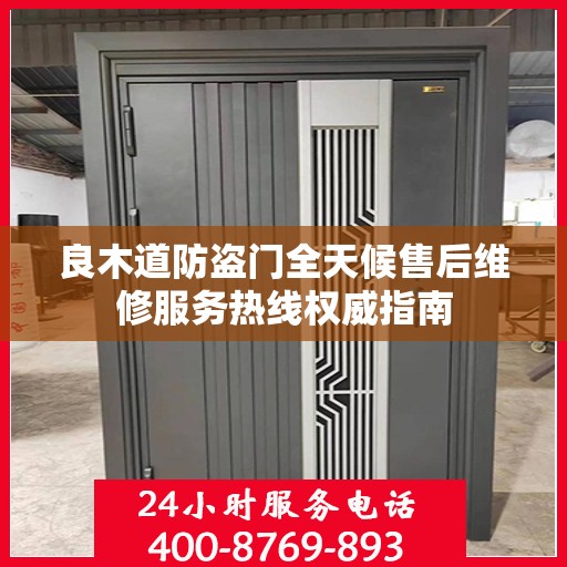 良木道防盗门全天候售后维修服务热线权威指南