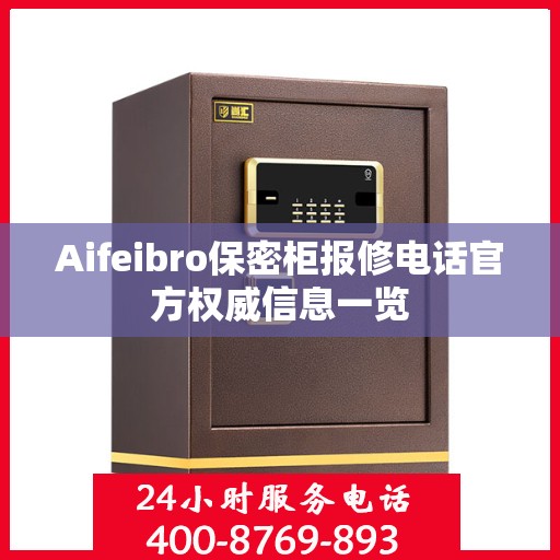 Aifeibro保密柜报修电话官方权威信息一览
