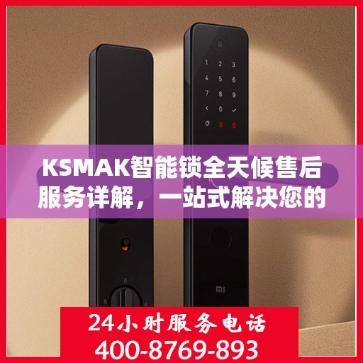 KSMAK智能锁全天候售后服务详解，一站式解决您的所有问题