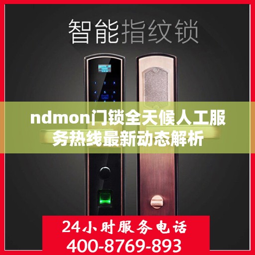 ndmon门锁全天候人工服务热线最新动态解析