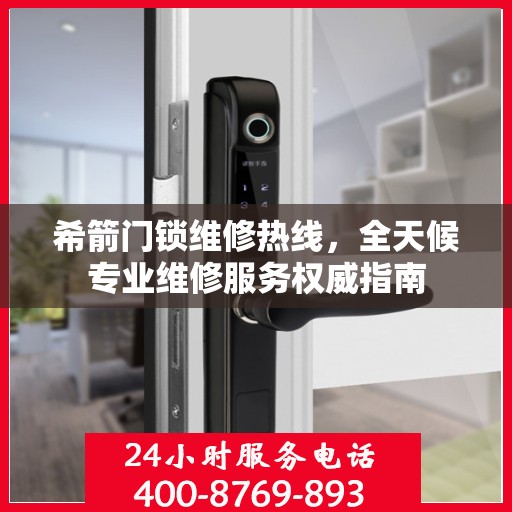 希箭门锁维修热线，全天候专业维修服务权威指南