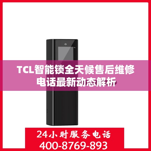 TCL智能锁全天候售后维修电话最新动态解析