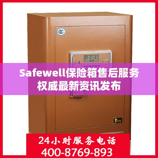 Safewell保险箱售后服务权威最新资讯发布