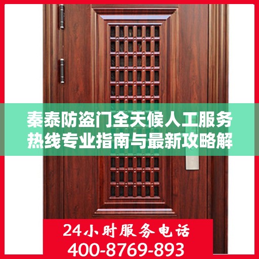 秦泰防盗门全天候人工服务热线专业指南与最新攻略解读