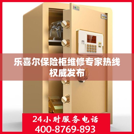 乐喜尔保险柜维修专家热线权威发布