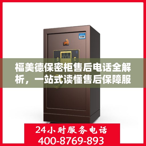 福美德保密柜售后电话全解析，一站式读懂售后保障服务