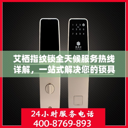 艾栖指纹锁全天候服务热线详解，一站式解决您的锁具问题