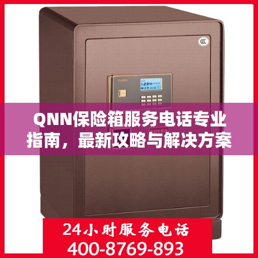 QNN保险箱服务电话专业指南，最新攻略与解决方案