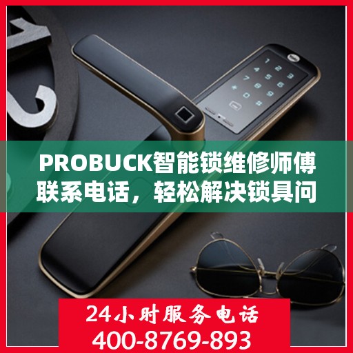 PROBUCK智能锁维修师傅联系电话，轻松解决锁具问题的一站式指南
