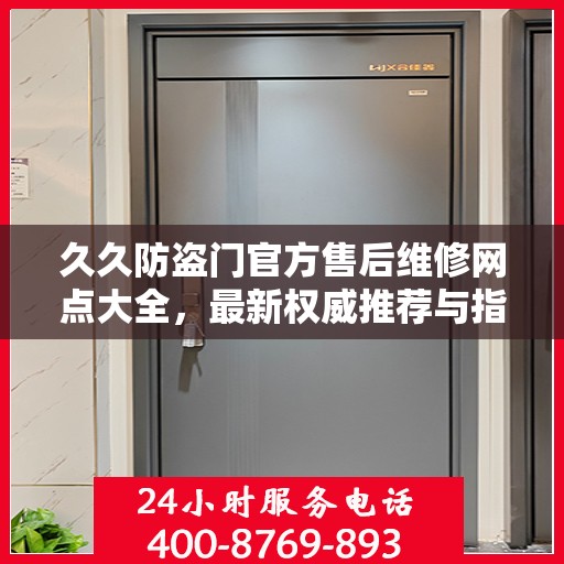 久久防盗门官方售后维修网点大全，最新权威推荐与指南