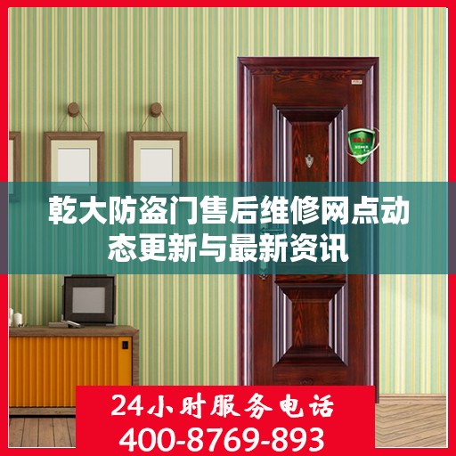 乾大防盗门售后维修网点动态更新与最新资讯