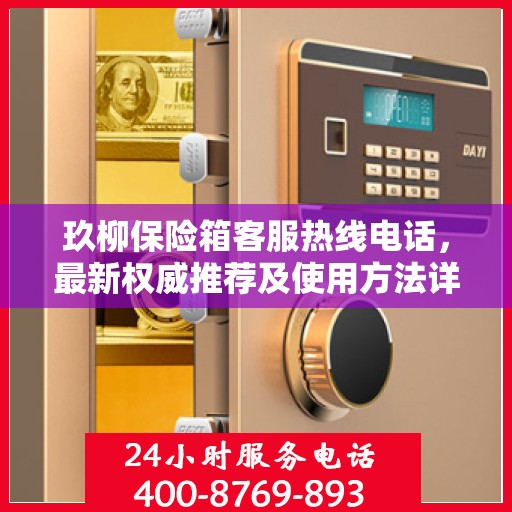玖柳保险箱客服热线电话，最新权威推荐及使用方法详解