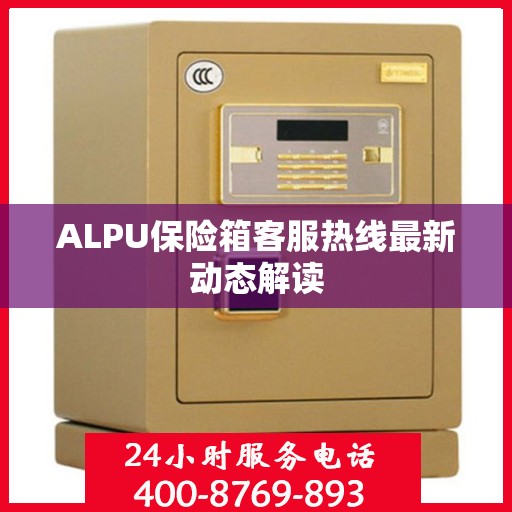 ALPU保险箱客服热线最新动态解读
