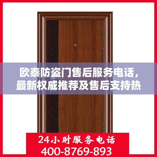 欧泰防盗门售后服务电话，最新权威推荐及售后支持热线