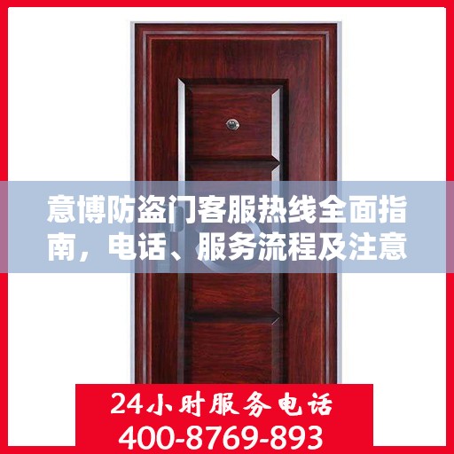 意博防盗门客服热线全面指南，电话、服务流程及注意事项详解