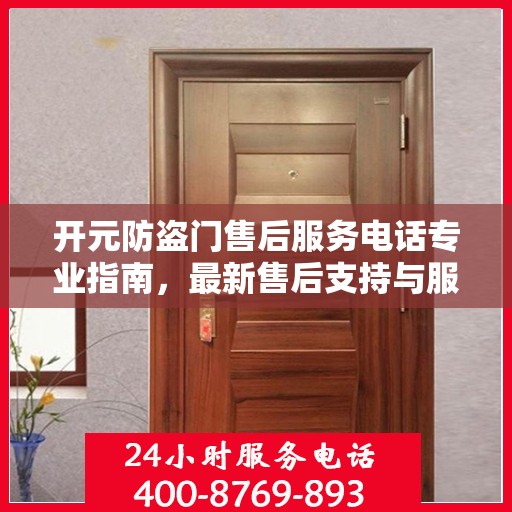 开元防盗门售后服务电话专业指南，最新售后支持与服务攻略