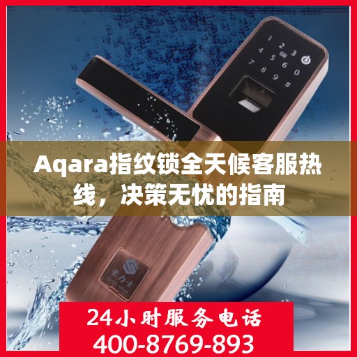 Aqara指纹锁全天候客服热线，决策无忧的指南