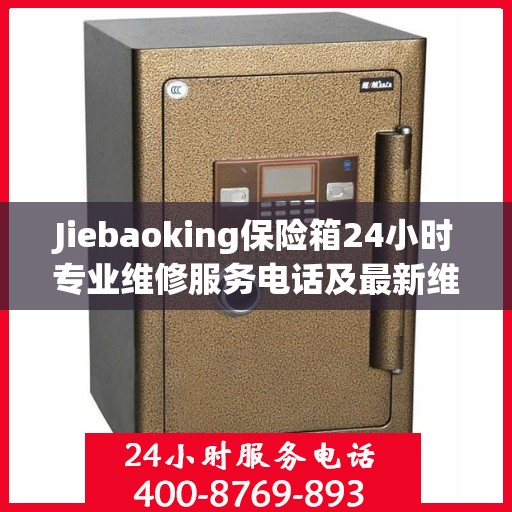Jiebaoking保险箱24小时专业维修服务电话及最新维修指南