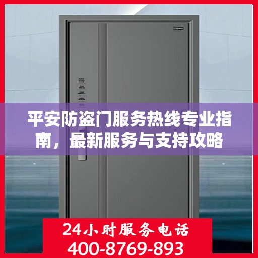 平安防盗门服务热线专业指南，最新服务与支持攻略