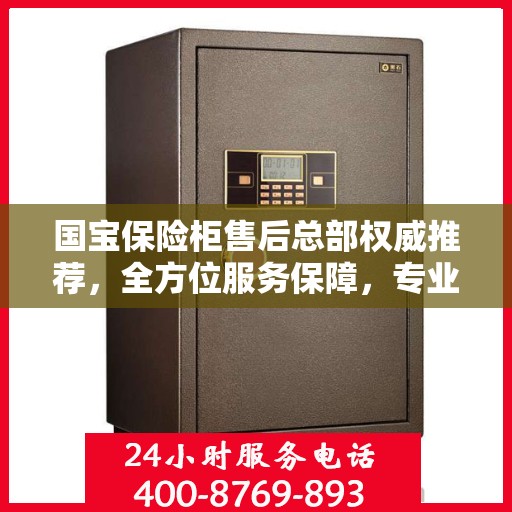 国宝保险柜售后总部权威推荐，全方位服务保障，专业售后支持之选