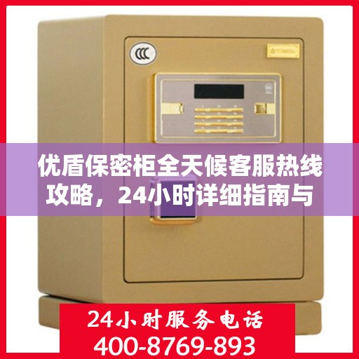 优盾保密柜全天候客服热线攻略，24小时详细指南与解决方案