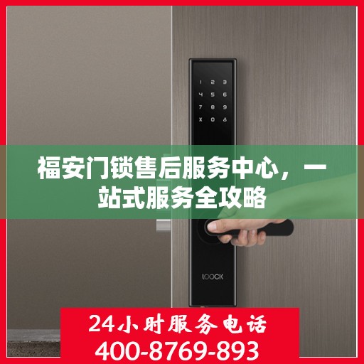 福安门锁售后服务中心，一站式服务全攻略