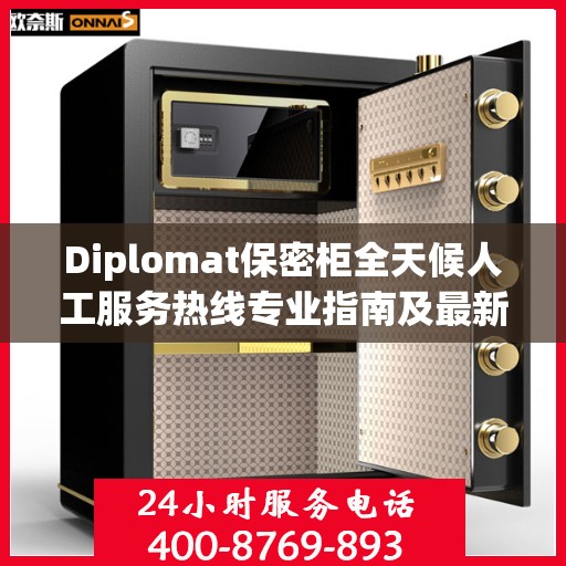 Diplomat保密柜全天候人工服务热线专业指南及最新攻略解析